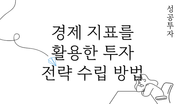 경제 지표를 활용한 투자 전략 수립 방법