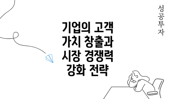 기업의 고객 가치 창출과 시장 경쟁력 강화 전략