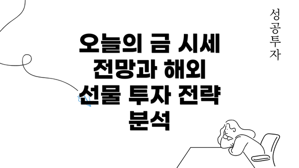 오늘의 금 시세 전망과 해외 선물 투자 전략 분석