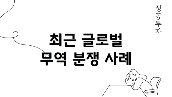 최근 글로벌 무역 분쟁 사례